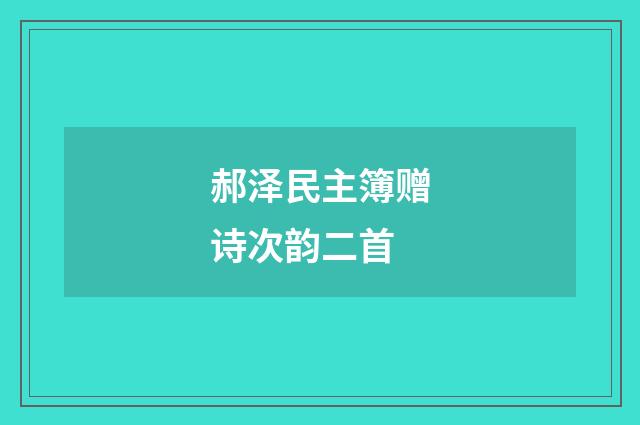 郝泽民主簿赠诗次韵二首