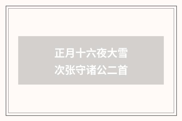 正月十六夜大雪次张守诸公二首