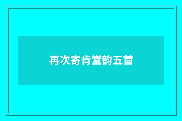 再次寄肯堂韵五首