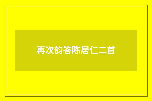 再次韵答陈居仁二首