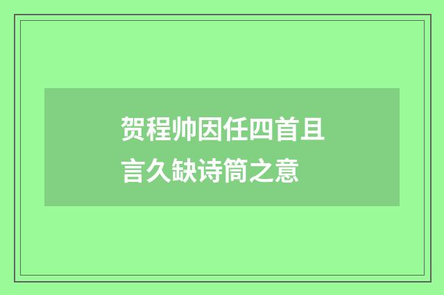 贺程帅因任四首且言久缺诗筒之意