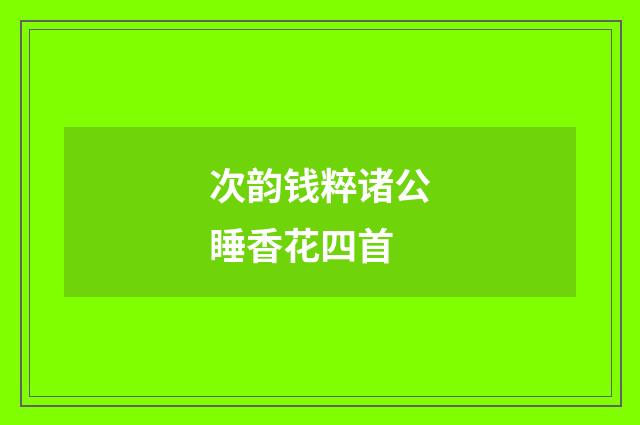 次韵钱粹诸公睡香花四首