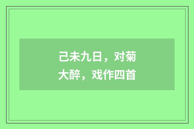 己未九日，对菊大醉，戏作四首