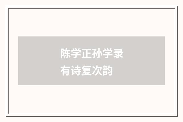 陈学正孙学录有诗复次韵
