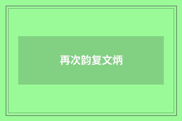 再次韵复文炳