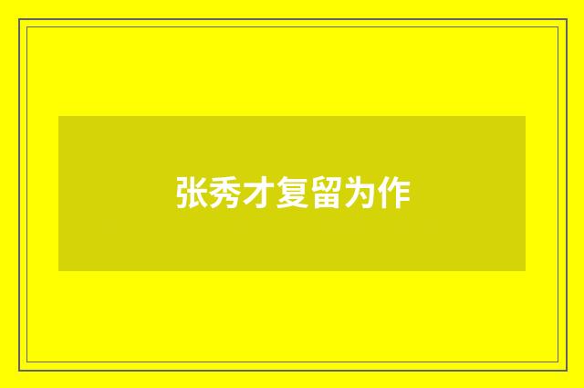 张秀才复留为作