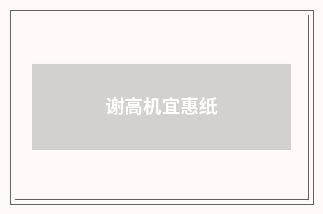 谢高机宜惠纸