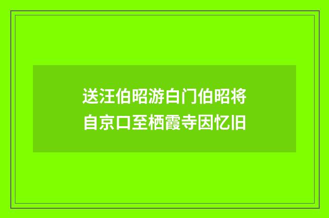 送汪伯昭游白门伯昭将自京口至栖霞寺因忆旧