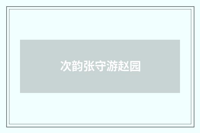 次韵张守游赵园