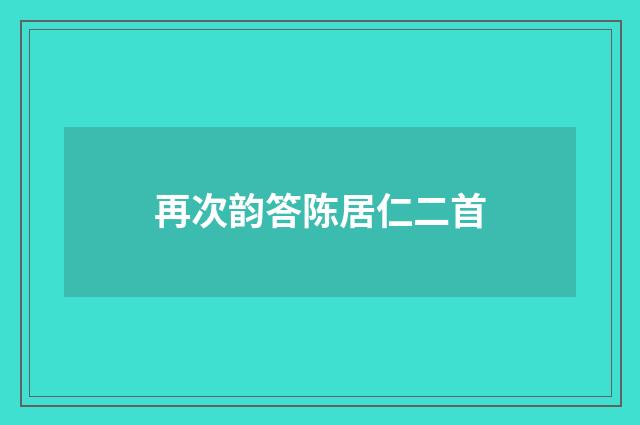 再次韵答陈居仁二首