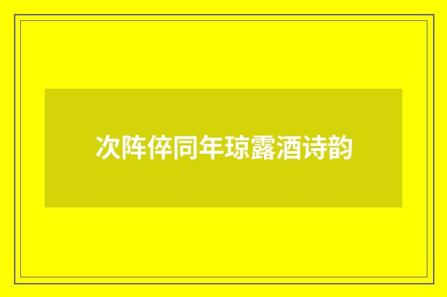 次阵倅同年琼露酒诗韵