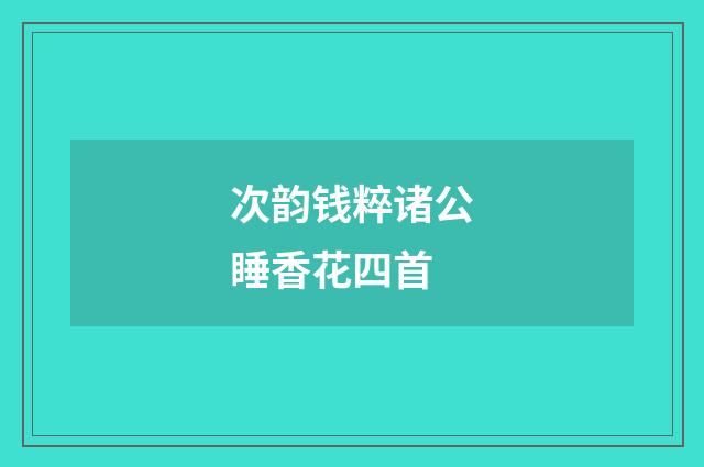 次韵钱粹诸公睡香花四首