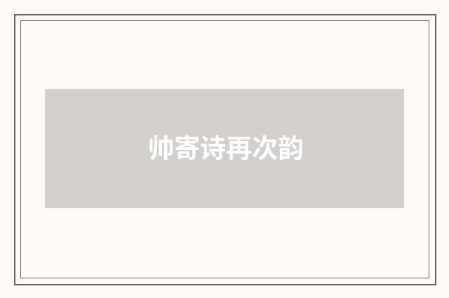 帅寄诗再次韵