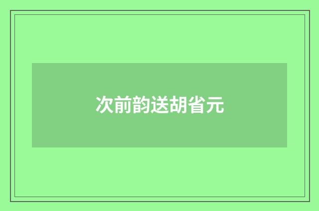 次前韵送胡省元