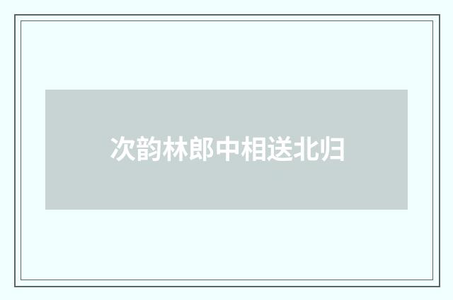 次韵林郎中相送北归