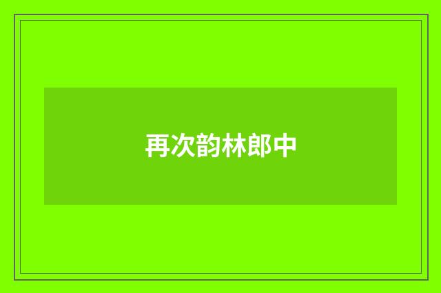 再次韵林郎中