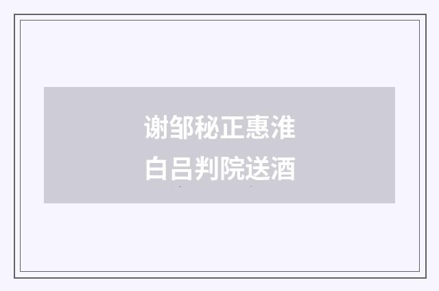 谢邹秘正惠淮白吕判院送酒