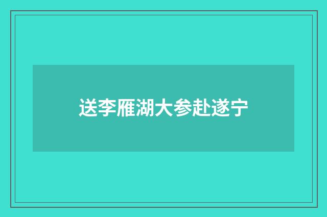 送李雁湖大参赴遂宁