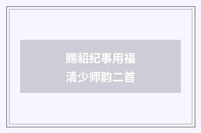 赐貂纪事用福清少师韵二首