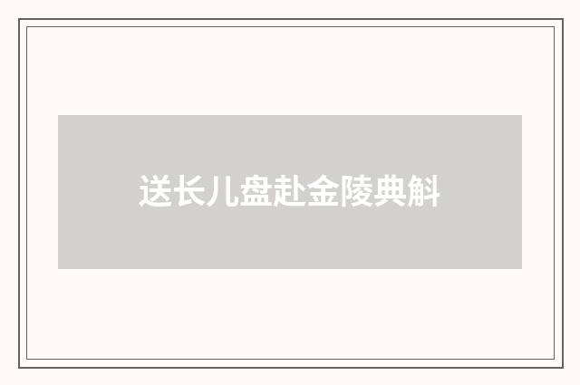 送长儿盘赴金陵典斛