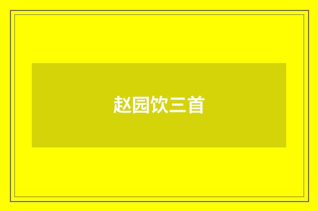 赵园饮三首