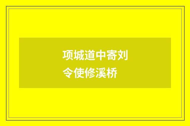 项城道中寄刘令使修溪桥