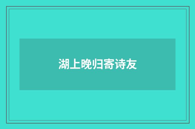 湖上晚归寄诗友