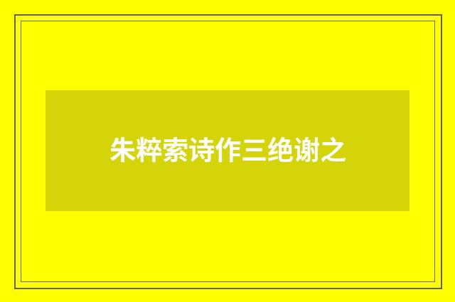 朱粹索诗作三绝谢之