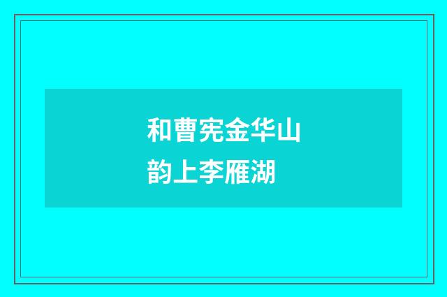 和曹宪金华山韵上李雁湖