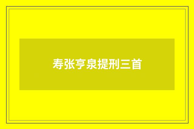 寿张亨泉提刑三首