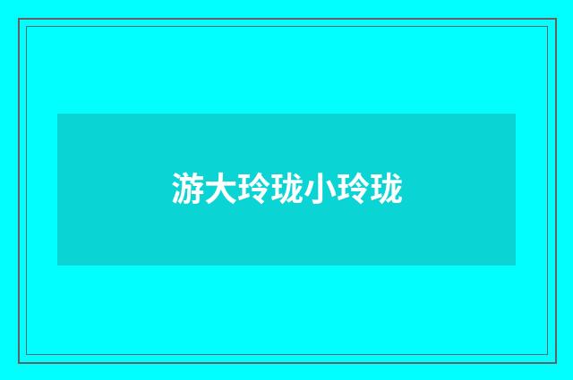 游大玲珑小玲珑