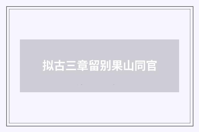 拟古三章留别果山同官