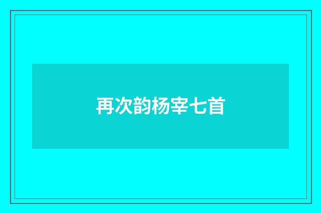 再次韵杨宰七首