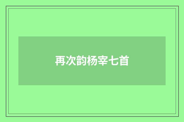 再次韵杨宰七首
