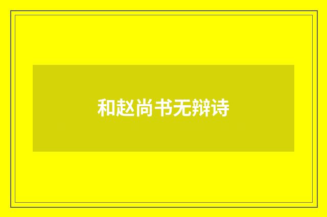 和赵尚书无辩诗