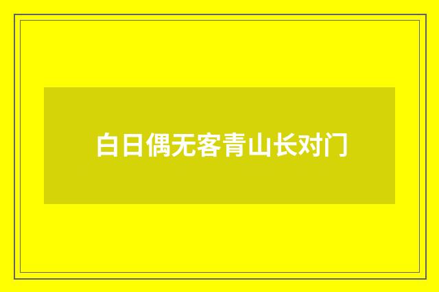 白日偶无客青山长对门