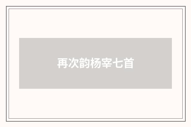 再次韵杨宰七首