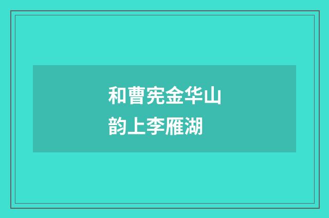 和曹宪金华山韵上李雁湖