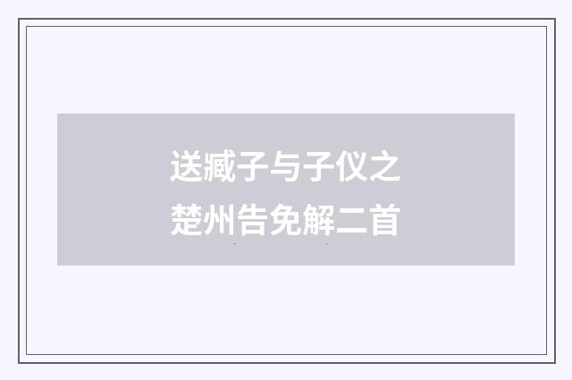 送臧子与子仪之楚州告免解二首
