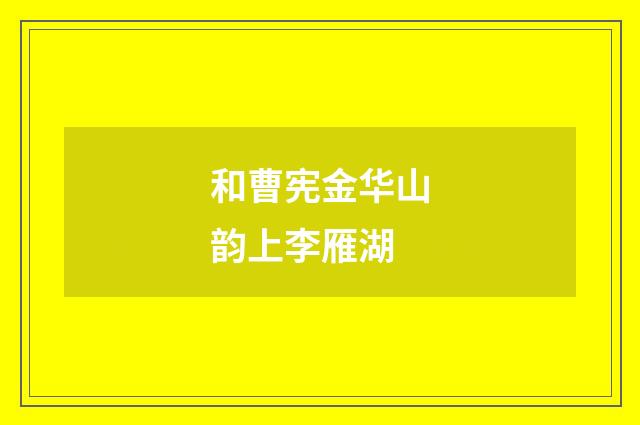 和曹宪金华山韵上李雁湖