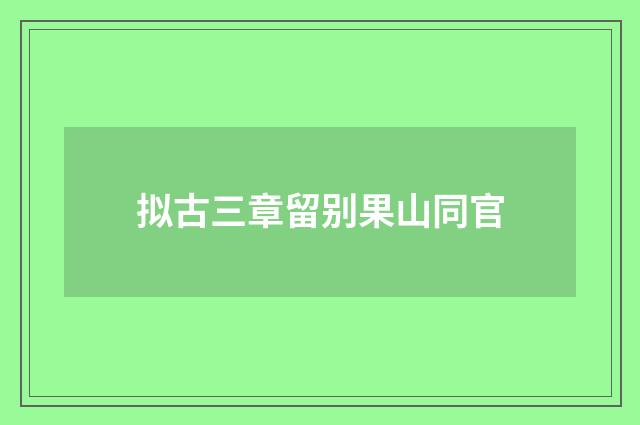 拟古三章留别果山同官