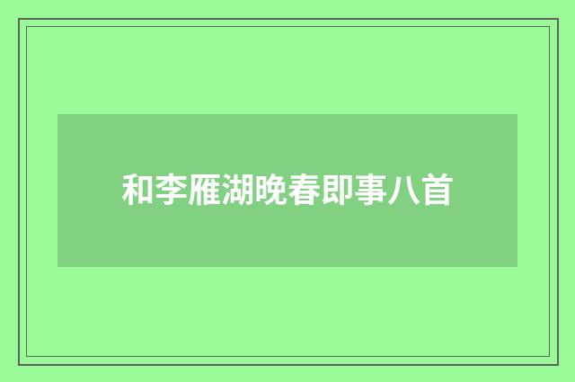 和李雁湖晚春即事八首