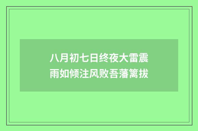 八月初七日终夜大雷震雨如倾注风败吾藩篱拔