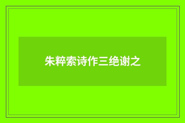 朱粹索诗作三绝谢之