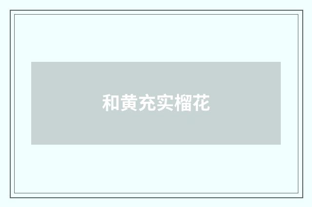 和黄充实榴花