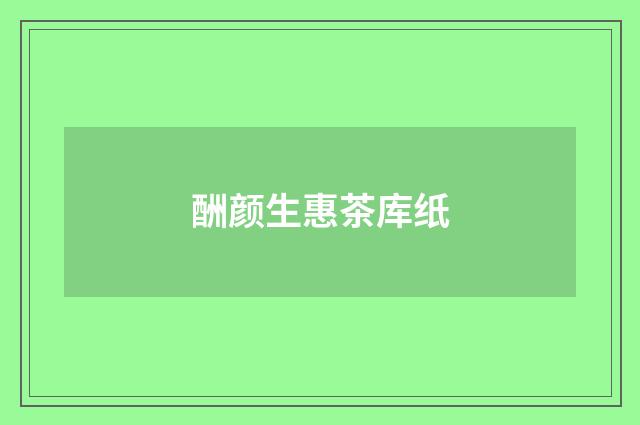酬颜生惠茶库纸