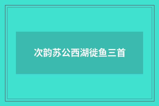 次韵苏公西湖徙鱼三首
