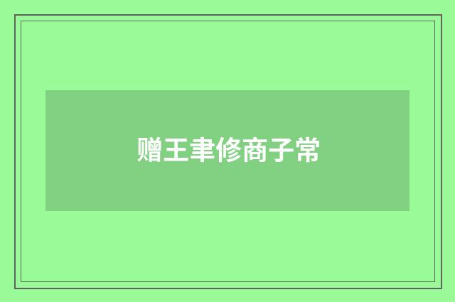 赠王聿修商子常