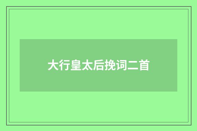 大行皇太后挽词二首