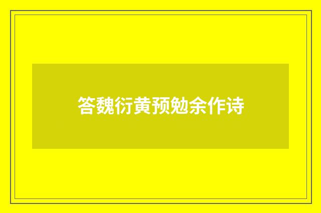 答魏衍黄预勉余作诗